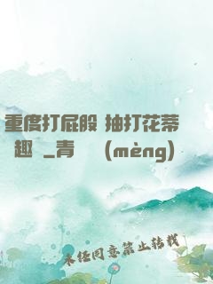 重度打屁股 抽打花蒂筆趣閣
